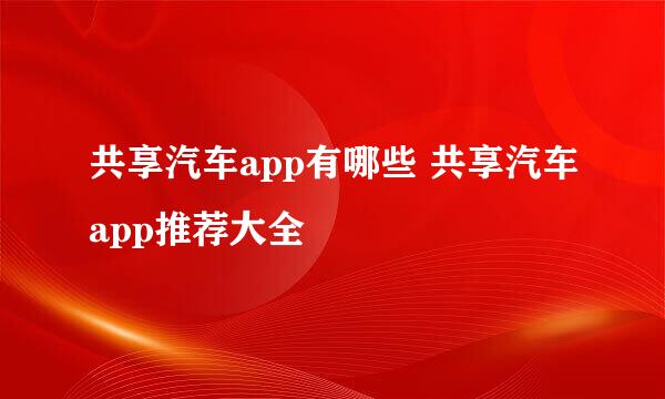 共享汽车app有哪些 共享汽车app推荐大全