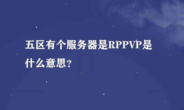 五区有个服务器是RPPVP是什么意思？