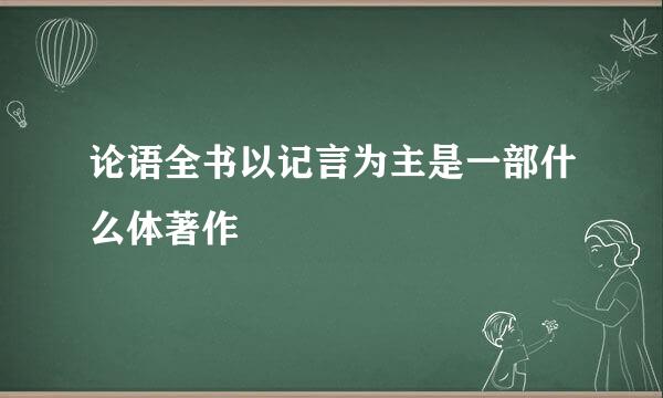 论语全书以记言为主是一部什么体著作