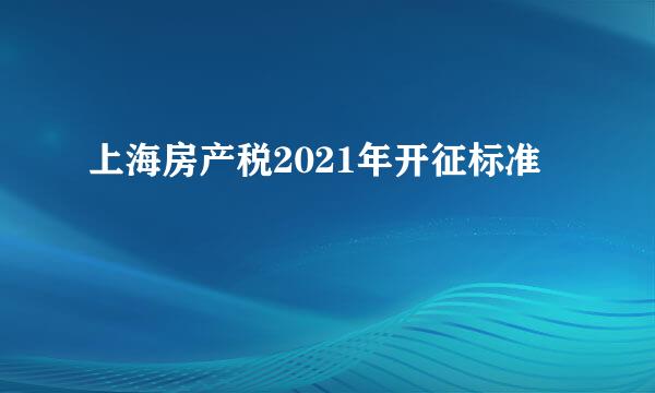 上海房产税2021年开征标准