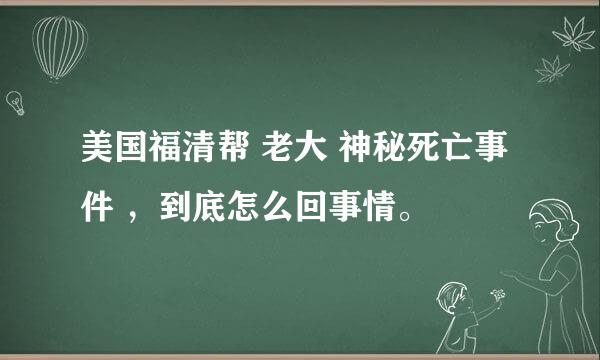 美国福清帮 老大 神秘死亡事件 ，到底怎么回事情。