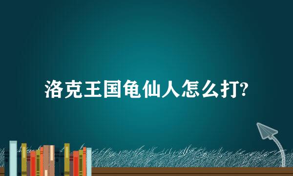 洛克王国龟仙人怎么打?