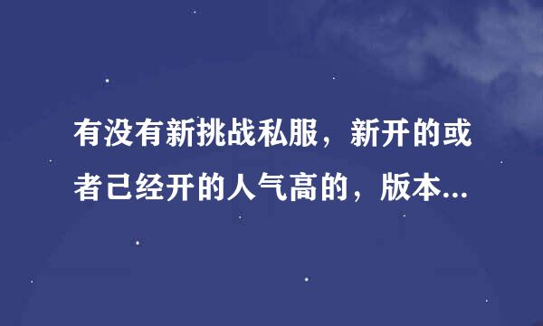 有没有新挑战私服，新开的或者己经开的人气高的，版本别太老。最近好无聊想玩玩。是挑战私服