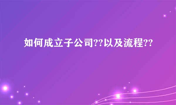 如何成立子公司??以及流程??