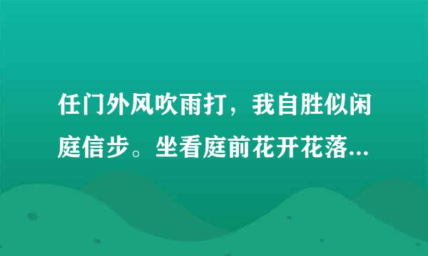 任门外风吹雨打，我自胜似闲庭信步。坐看庭前花开花落，笑望天边云卷云舒。 是苏东坡的诗么？