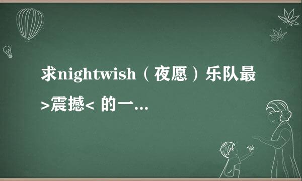 求nightwish（夜愿）乐队最 >震撼< 的一些曲目。