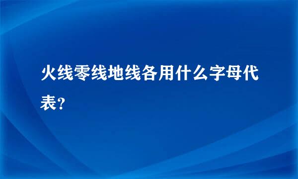 火线零线地线各用什么字母代表？