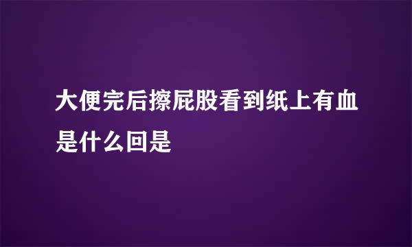 大便完后擦屁股看到纸上有血是什么回是