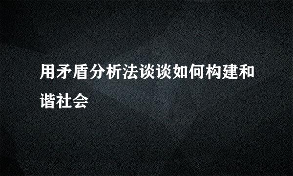 用矛盾分析法谈谈如何构建和谐社会