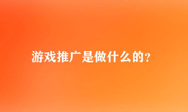 游戏推广是做什么的？