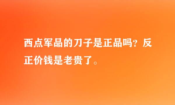 西点军品的刀子是正品吗？反正价钱是老贵了。