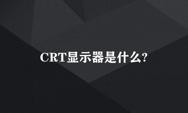 CRT显示器是什么?