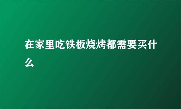 在家里吃铁板烧烤都需要买什么