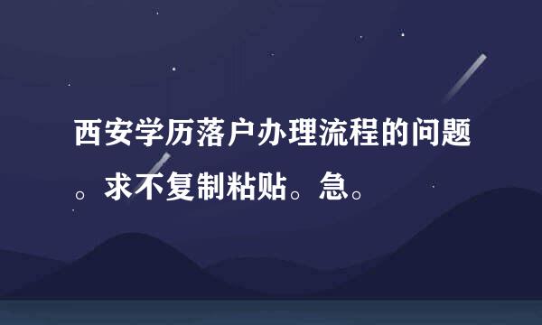 西安学历落户办理流程的问题。求不复制粘贴。急。