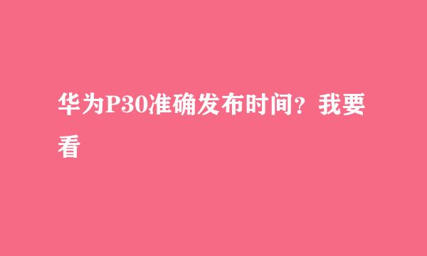 华为P30准确发布时间？我要看