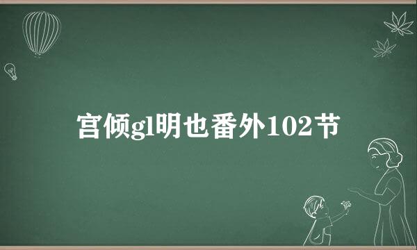 宫倾gl明也番外102节