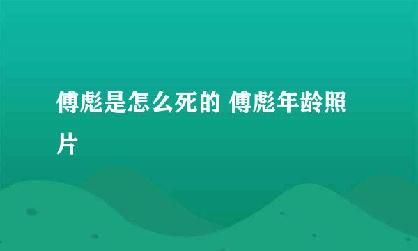 傅彪是怎么死的 傅彪年龄照片