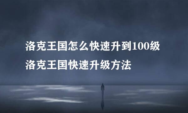 洛克王国怎么快速升到100级 洛克王国快速升级方法