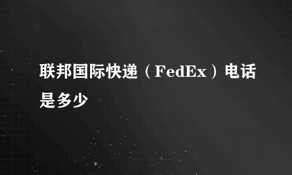 联邦国际快递（FedEx）电话是多少