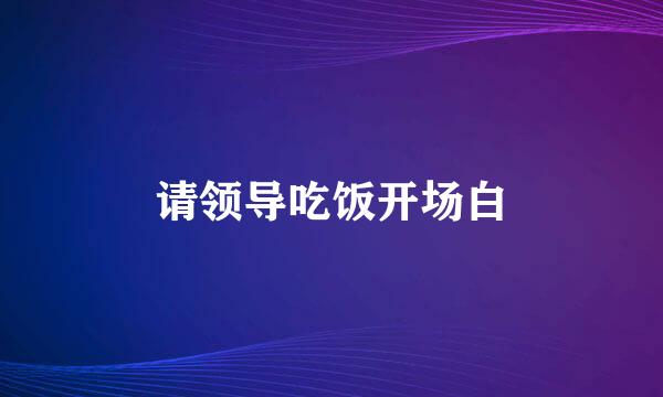 请领导吃饭开场白