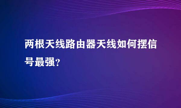 两根天线路由器天线如何摆信号最强？