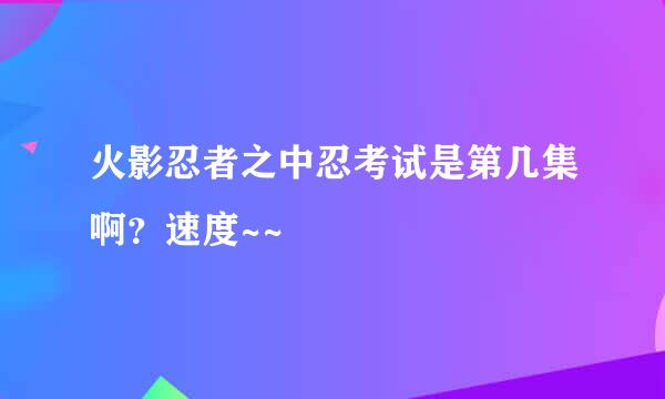 火影忍者之中忍考试是第几集啊？速度~~