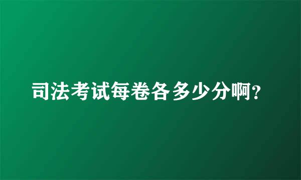 司法考试每卷各多少分啊？