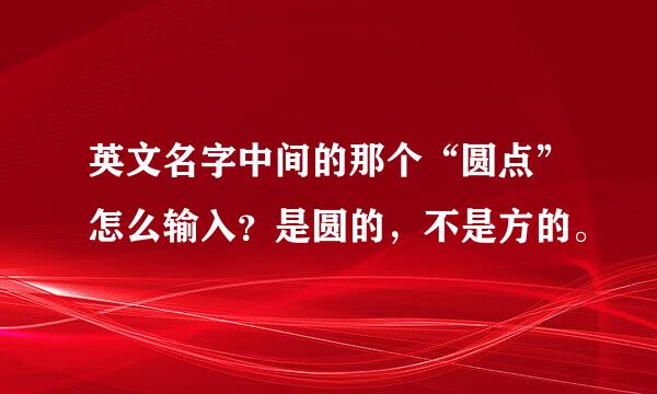 英文名字中间的那个“圆点”怎么输入？是圆的，不是方的。