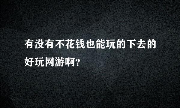 有没有不花钱也能玩的下去的好玩网游啊？