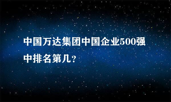 中国万达集团中国企业500强中排名第几？