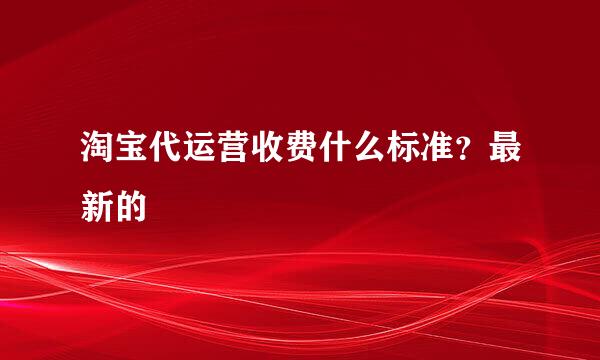 淘宝代运营收费什么标准？最新的