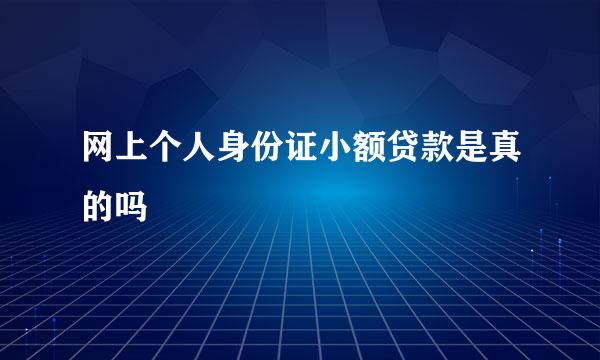 网上个人身份证小额贷款是真的吗