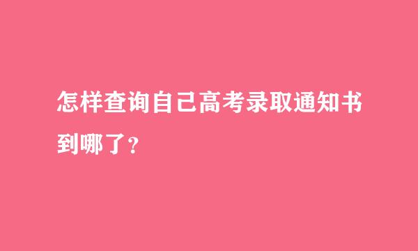 怎样查询自己高考录取通知书到哪了？