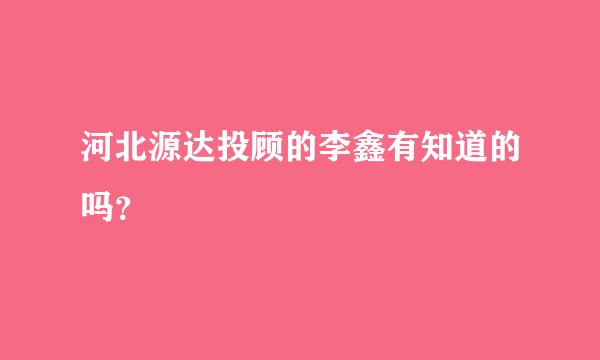 河北源达投顾的李鑫有知道的吗？