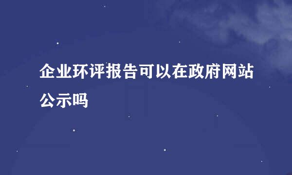 企业环评报告可以在政府网站公示吗