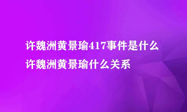 许魏洲黄景瑜417事件是什么许魏洲黄景瑜什么关系