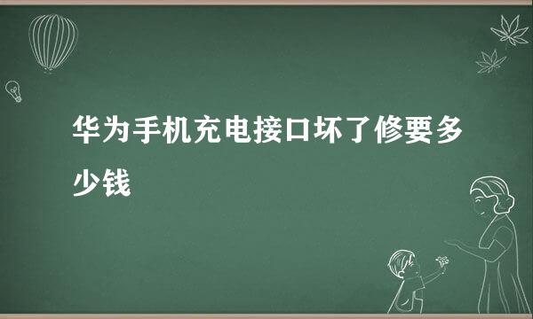 华为手机充电接口坏了修要多少钱