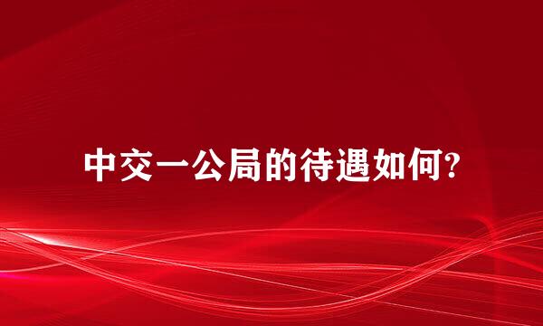 中交一公局的待遇如何?