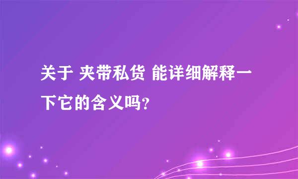 关于 夹带私货 能详细解释一下它的含义吗？