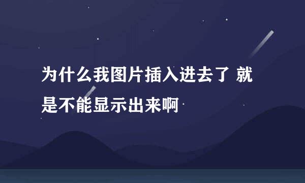 为什么我图片插入进去了 就是不能显示出来啊