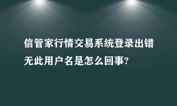 信管家行情交易系统登录出错无此用户名是怎么回事?