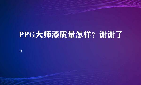 PPG大师漆质量怎样？谢谢了。