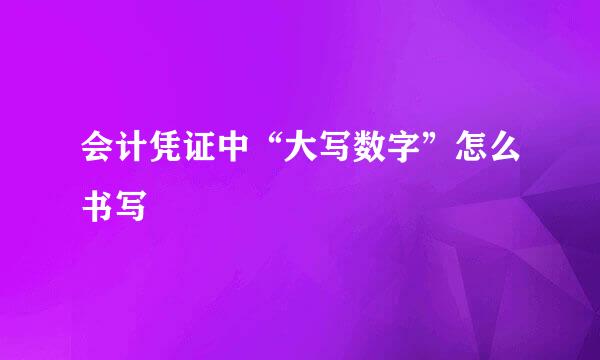 会计凭证中“大写数字”怎么书写