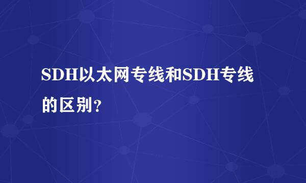 SDH以太网专线和SDH专线的区别？