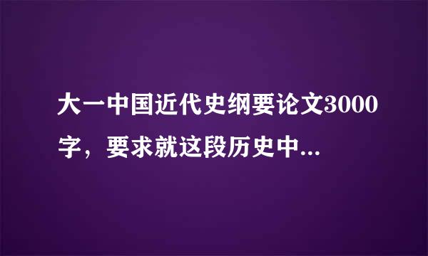 大一中国近代史纲要论文3000字，要求就这段历史中的某一点问题作文。不需要太深刻。多谢！