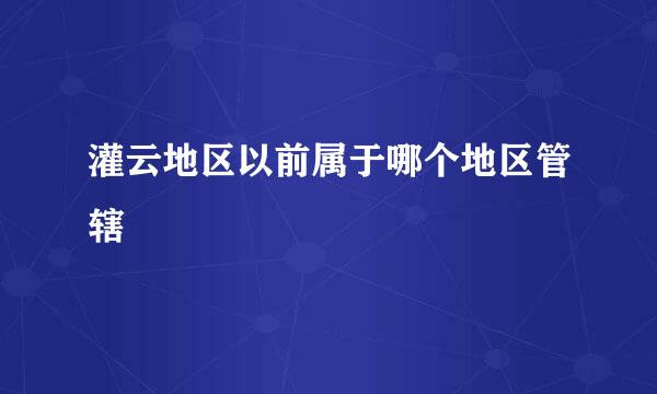 灌云地区以前属于哪个地区管辖