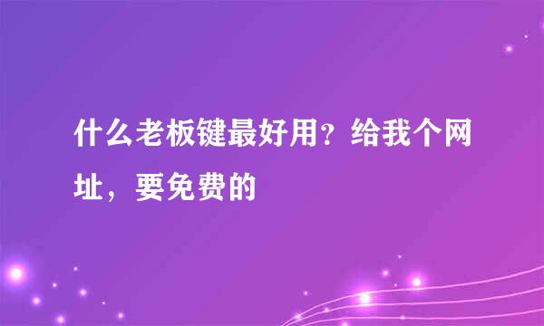 什么老板键最好用？给我个网址，要免费的