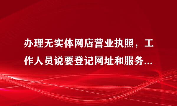 办理无实体网店营业执照，工作人员说要登记网址和服务终端即电脑的所在地，这个电脑的所在地怎么办理？