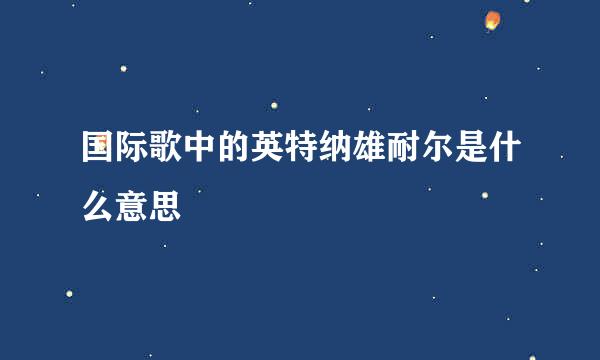 国际歌中的英特纳雄耐尔是什么意思