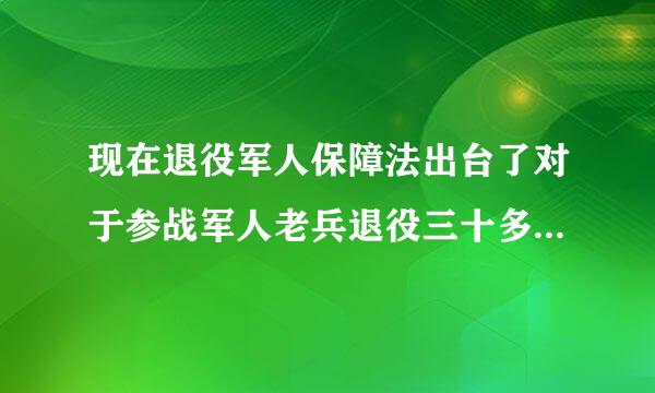 现在退役军人保障法出台了对于参战军人老兵退役三十多年后没有安排工作怎么办？